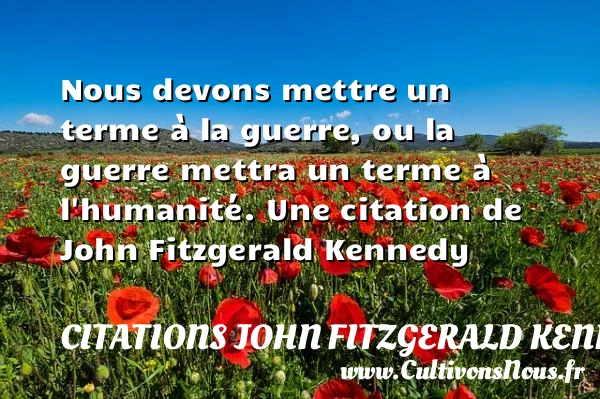 Nous devons mettre un terme à la guerre, ou la guerre mettra un - Citations John Fitzgerald Kennedy - Citation trente ans