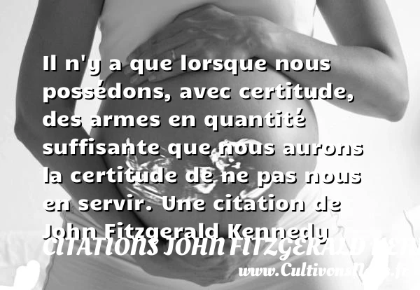 Il n’y a que lorsque nous possédons, avec certitude, des - Citations John Fitzgerald Kennedy