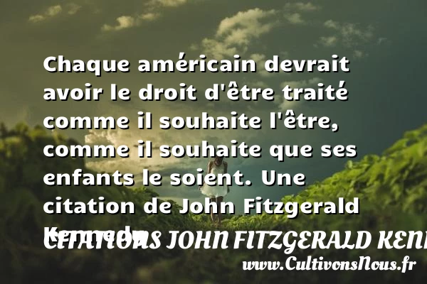 Chaque américain devrait avoir le droit d’être traité - Citations John Fitzgerald Kennedy