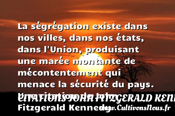 La ségrégation existe dans nos villes, dans nos états, dans l’Union, produisant - Citations John Fitzgerald Kennedy