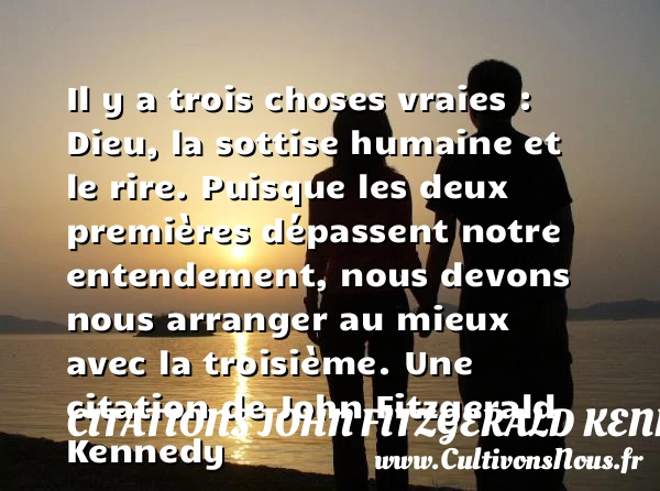 Il y a trois choses vraies : Dieu, la sottise humaine et le - Citations John Fitzgerald Kennedy