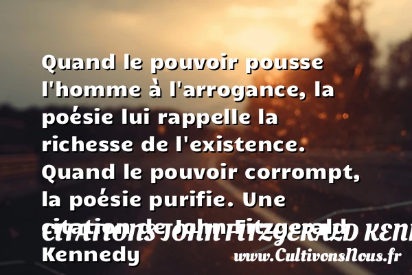 Quand le pouvoir pousse l’homme à l’arrogance, la poésie lui rappelle la richesse - Citations John Fitzgerald Kennedy