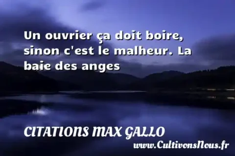 Un ouvrier ça doit boire, sinon c est le malheur. La baie des anges CITATIONS MAX GALLO
