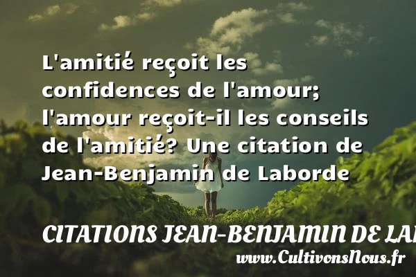 L’amitié reçoit les confidences de l’amour; l’amour reçoit-il les - Citations Jean-Benjamin de Laborde