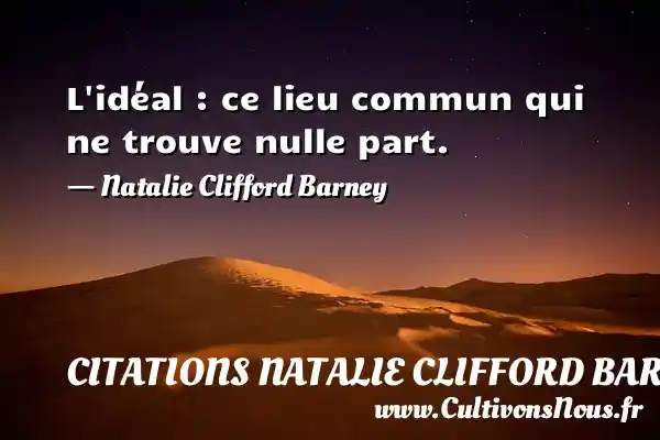 L’idéal : ce lieu commun qui ne trouve nulle - Citations Natalie Clifford Barney - Citation trente ans