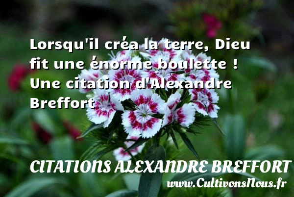 Lorsqu’il créa la terre, Dieu fit une énorme boulette - Citations Alexandre Breffort