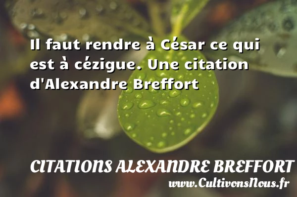 Il faut rendre à César ce qui est à - Citations Alexandre Breffort