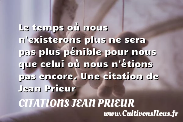 Le temps où nous n’existerons plus ne sera - Citations Jean Prieur - Citation le temps