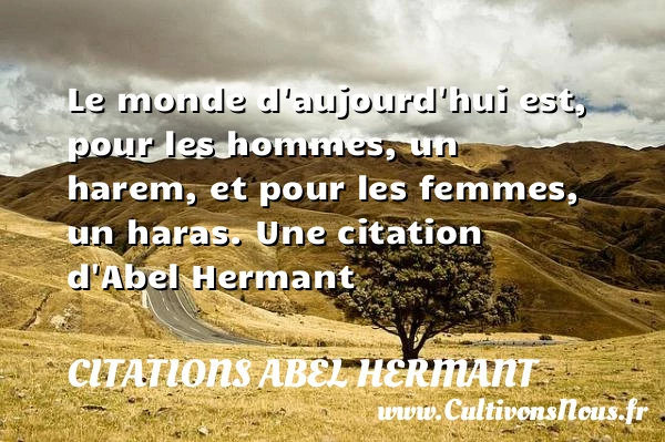 Le monde d’aujourd’hui est, pour les hommes, un harem, et - Citations Abel Hermant