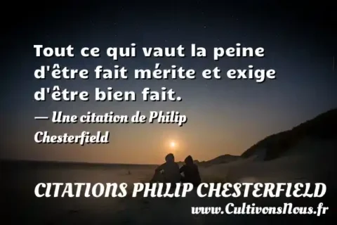 Tout ce qui vaut la peine d être fait mérite et exige d être bien fait. - Une citation de Philip Chesterfield CITATIONS PHILIP CHESTERFIELD