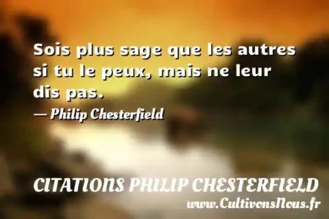 Sois plus sage que les autres si tu le peux, mais ne leur dis pas. - Philip Chesterfield CITATIONS PHILIP CHESTERFIELD