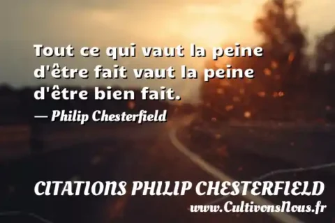 Tout ce qui vaut la peine d être fait vaut la peine d être bien fait. - Philip Chesterfield CITATIONS PHILIP CHESTERFIELD