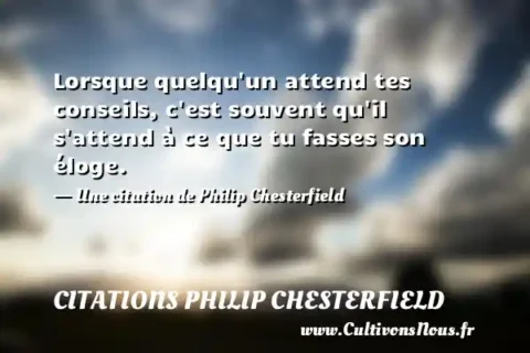 Lorsque quelqu un attend tes conseils, c est souvent qu il s attend à ce que tu fasses son éloge. - Une citation de Philip Chesterfield CITATIONS PHILIP CHESTERFIELD