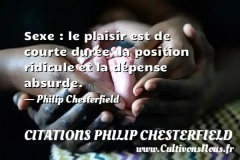 Sexe : le plaisir est de courte durée, la position ridicule et la dépense absurde. - Philip Chesterfield CITATIONS PHILIP CHESTERFIELD