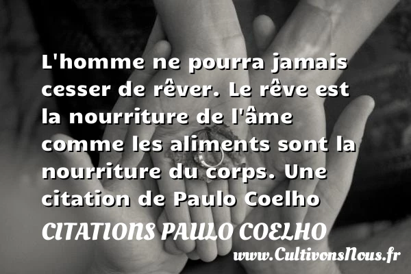L’homme ne pourra jamais cesser de rêver. Le rêve est la nourriture de l’âme - Citations Paulo Coelho