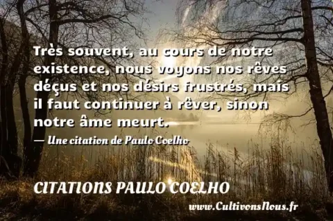 Très souvent, au cours de notre existence, nous voyons nos rêves déçus et nos désirs frustrés, mais il faut continuer à rêver, sinon notre âme meurt. - Une citation de Paulo Coelho CITATIONS PAULO COELHO