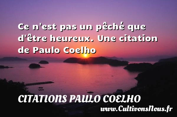 Ce n’est pas un pêché que d’être heureux. - Citations Paulo Coelho