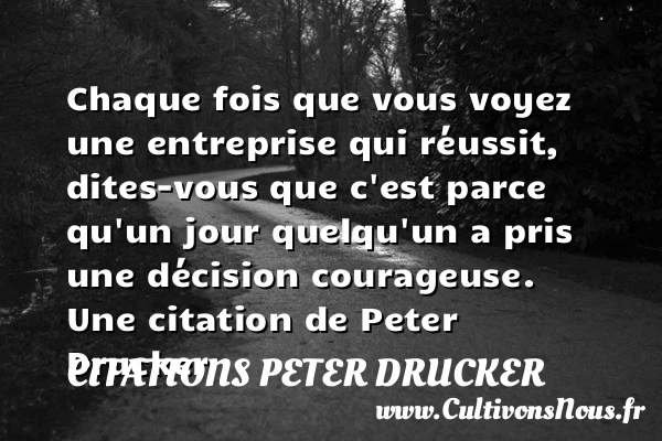 Chaque fois que vous voyez une entreprise qui réussit, dites-vous que c’est parce - Citations Peter Drucker