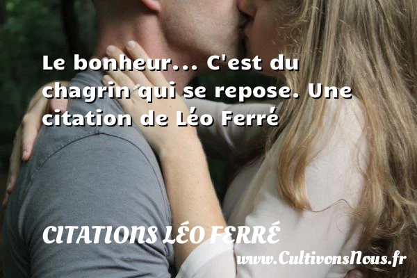 Le bonheur… C’est du chagrin qui se repose. - Citations Léo Ferré