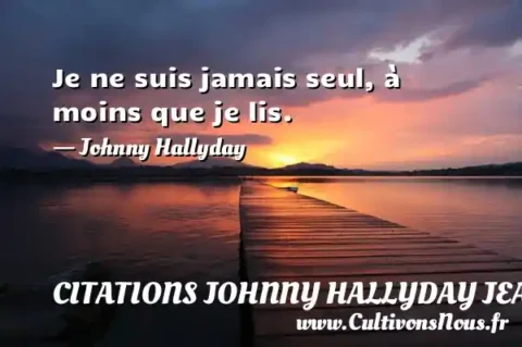 Je ne suis jamais seul, à moins que je lis. - Johnny Hallyday CITATIONS JOHNNY HALLYDAY JEAN-PHILIPPESMET