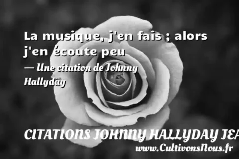 La musique, j en fais ; alors j en écoute peu - Une citation de Johnny Hallyday CITATIONS JOHNNY HALLYDAY JEAN-PHILIPPESMET