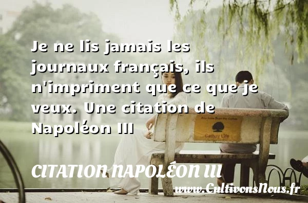 Je ne lis jamais les journaux français, ils n’impriment - Citation Napoléon III
