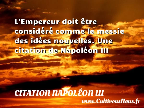 L’Empereur doit être considéré comme le messie des idées - Citation Napoléon III