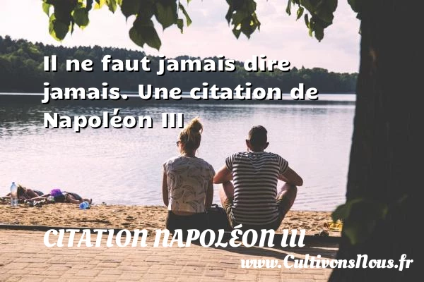 Il ne faut jamais dire jamais. - Citation Napoléon III