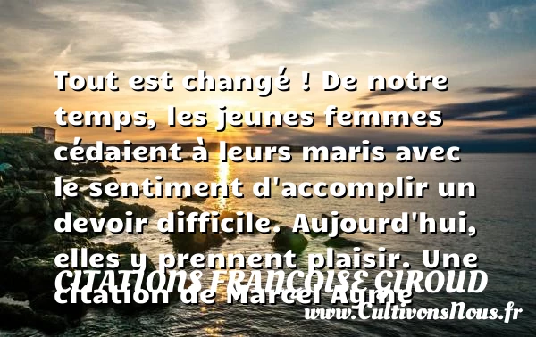 Tout est changé ! De notre temps, les jeunes femmes cédaient à - Citations Françoise Giroud