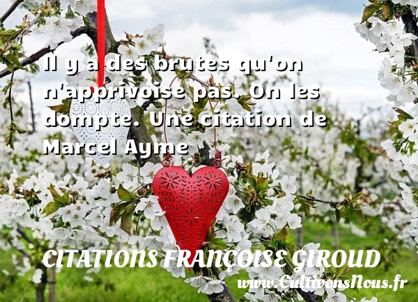 Il y a des brutes qu’on n’apprivoise pas. On les - Citations Françoise Giroud