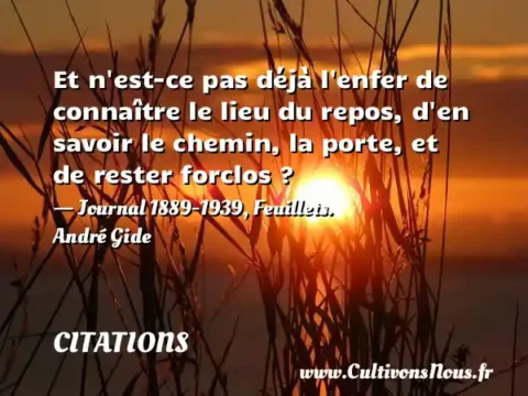 Et n est-ce pas déjà l enfer de connaître le lieu du repos, d en savoir le chemin, la porte, et de rester forclos ? - Journal 1889-1939, Feuillets. André Gide CITATIONS
