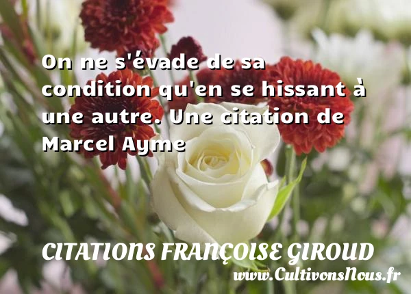 On ne s’évade de sa condition qu’en se hissant à une - Citations Françoise Giroud