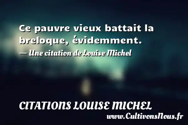 Ce pauvre vieux battait la breloque, évidemment. - Citations Louise Michel