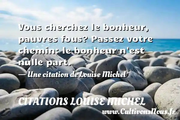 Vous cherchez le bonheur, pauvres fous? Passez votre chemin: le bonheur - Citations Louise Michel