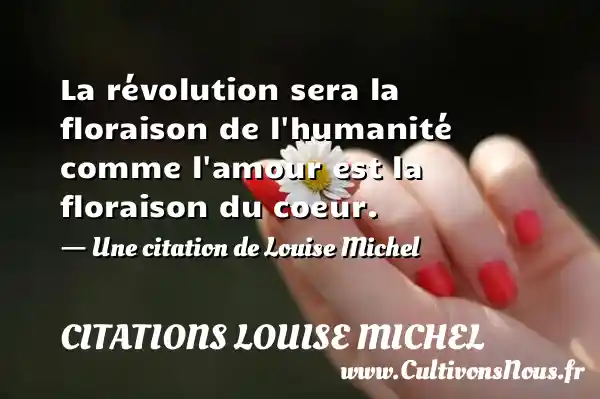 La révolution sera la floraison de l’humanité comme l’amour est - Citations Louise Michel