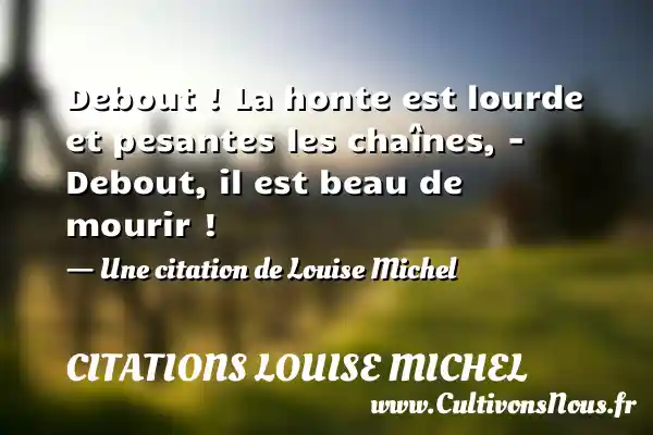 Debout ! La honte est lourde et pesantes les chaînes, – - Citations Louise Michel