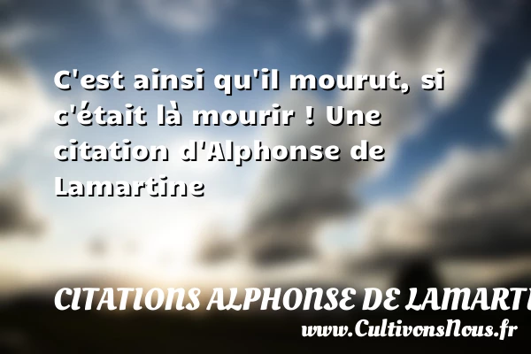 C’est ainsi qu’il mourut, si c’était là mourir - Citations Alphonse de Lamartine