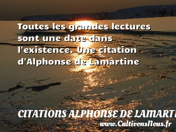 Toutes les grandes lectures sont une date dans - Citations Alphonse de Lamartine