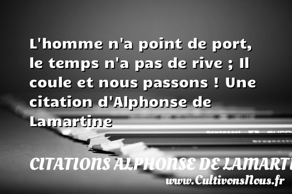 L’homme n’a point de port, le temps n’a - Citations Alphonse de Lamartine - Citation le temps