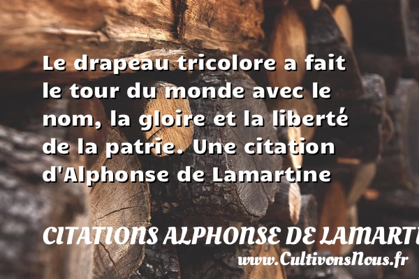 Le drapeau tricolore a fait le tour du monde avec - Citations Alphonse de Lamartine