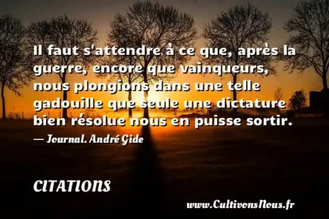 Il faut s attendre à ce que, après la guerre, encore que vainqueurs, nous plongions dans une telle gadouille que seule une dictature bien résolue nous en puisse sortir. - Journal. André Gide CITATIONS