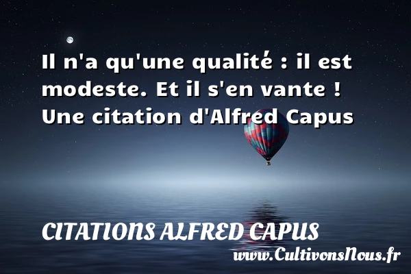 Il n’a qu’une qualité : il est modeste. Et - Citations Alfred Capus - Citation qualité