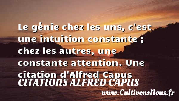 Le génie chez les uns, c’est une intuition constante ; - Citations Alfred Capus - Citation les cons