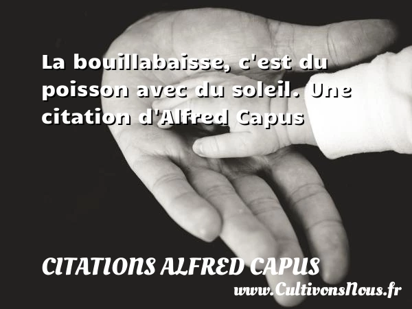 La bouillabaisse, c’est du poisson avec du soleil. - Citations Alfred Capus