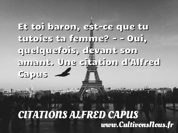 Et toi baron, est-ce que tu tutoies ta femme? – - Citations Alfred Capus