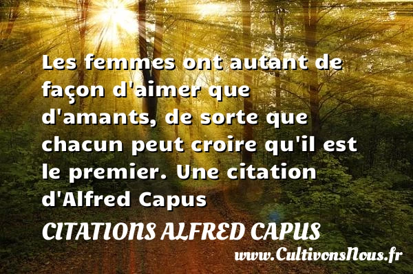 Les femmes ont autant de façon d’aimer que d’amants, de - Citations Alfred Capus