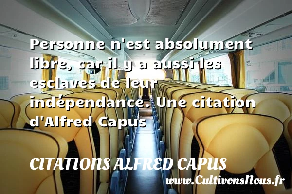 Personne n’est absolument libre, car il y a aussi les esclaves de leur - Citations Alfred Capus