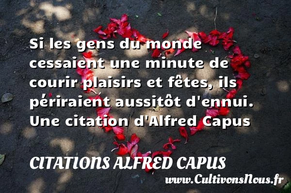 Si les gens du monde cessaient une minute de courir - Citations Alfred Capus - Citation fête