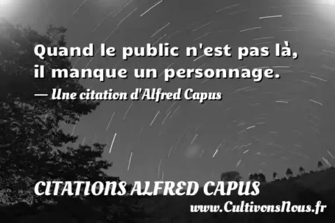 Quand le public n est pas là, il manque un personnage. - Une citation d Alfred Capus CITATIONS ALFRED CAPUS