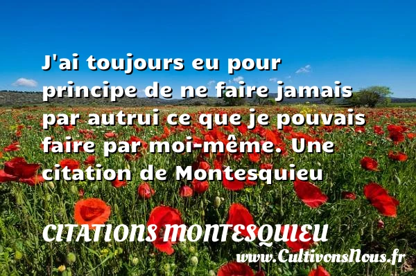 J’ai toujours eu pour principe de ne faire jamais par - Citations Montesquieu